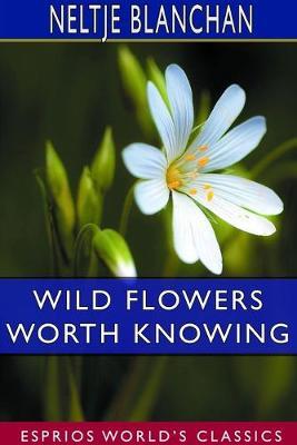 Wild Flowers Worth Knowing (Esprios Classics): Edited by Asa Don Dickinson - Neltje Blanchan - cover