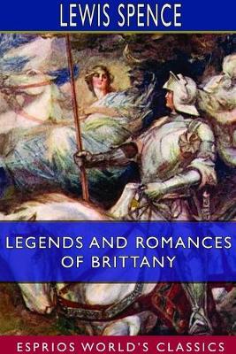 Legends and Romances of Brittany (Esprios Classics): Illustrated by W. Otway Cannell - Lewis Spence - cover