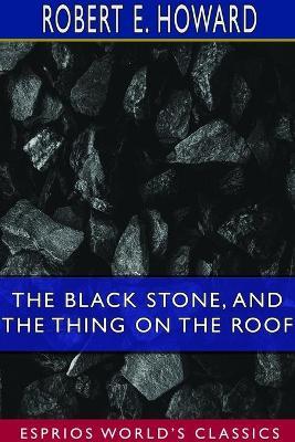 The Black Stone, and The Thing on the Roof (Esprios Classics) - Robert E Howard - cover