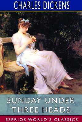 Sunday Under Three Heads (Esprios Classics) - Charles Dickens - cover