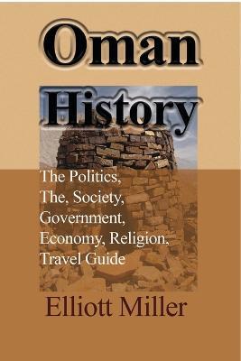Oman History: The Politics, The, Society, Government, Economy, Religion, Travel Guide - Elliott Miller - cover