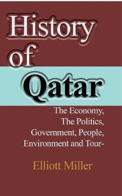 History of Qatar: The Economy, The Politics, Government, People, Environment and Tourism - Elliott Miller - cover