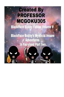 BlackFace Bobby Fables Volume V BlackFace Bobby's Mystical Insane Adventures In Fairyland Part two: BlackFace Bobby Fables Volume Five The Mystical Insane Adventures In Fairyland - McGoku305 - cover