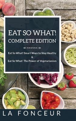 Eat So What! Complete Edition: Book 1 and 2 (Full Color Print): Eat So What! Smart Ways to Stay Healthy & The Power of Vegetarianism - La Fonceur - cover
