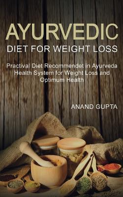 Ayurvedic Diet for Weight Loss: Practical Diet Recommended in Ayurveda Health System for Weight Loss and - Anand Gupta - cover