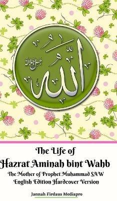 The Life of Hazrat Aminah bint Wahb The Mother of Prophet Muhammad SAW English Edition Hardcover Version - Jannah Firdaus Mediapro - cover