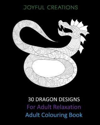 30 Dragon Designs For Adult Relaxation: Adult Colouring Book - Joyful Creations - cover