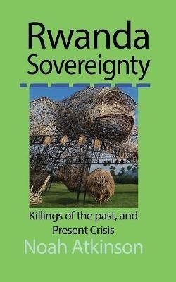 Rwanda Sovereignty: Killings of the past, and Present Crisis - Noah Atkinson - cover