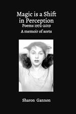 Magic Is A Shift In Perception: Poems 1972-2019 A Memoir of Sorts