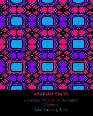 Arabesque Patterns For Relaxation Volume 1: Adult Colouring Book - Azariah Starr - cover
