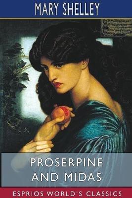 Proserpine and Midas (Esprios Classics): Two unpublished Mythological Dramas, Edited with Introduction by A. KOSZUL - Mary Shelley - cover