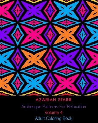 Arabesque Patterns For Relaxation Volume 4: Adult Coloring Book - Azariah Starr - cover