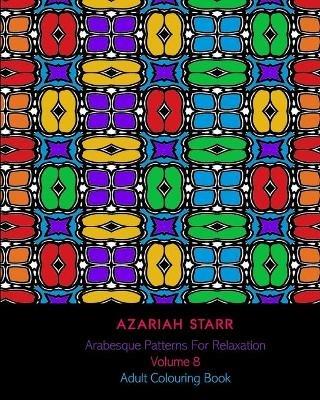 Arabesque Patterns For Relaxation Volume 8: Adult Colouring Book - Azariah Starr - cover