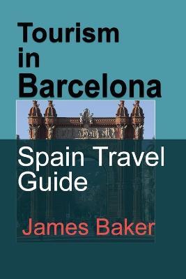 Tourism in Barcelona: Spain Travel Guide - James Baker - cover