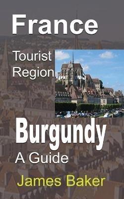 France Tourist Region, Burgundy: A Guide - James Baker - cover