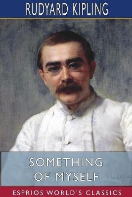 Something of Myself (Esprios Classics): For My Friends Known and Unknown - Rudyard Kipling - cover