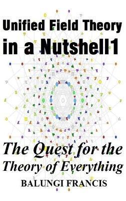 Unified Field Theory in a Nutshell1: The Quest for the Theory of Everything - Balungi Francis - cover