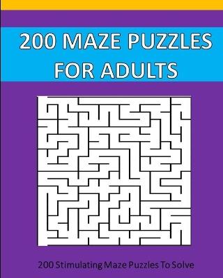 200 Maze Puzzle For Adults: 200 Maze Puzzles To Solve. - Puzzle Time Studio - cover