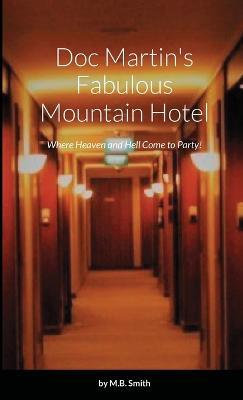 Doc Martin's Fabulous Mountain Hotel: Where Heaven and Hell Come to Party! - M B Smith - cover