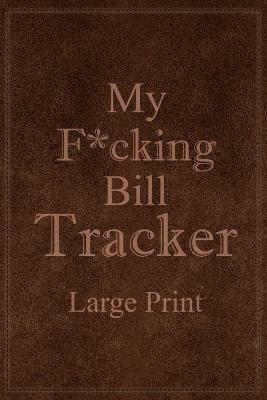 My F*cking Bill Tracker Large Print: Expense Notebook, Bill Payment Checklist, Monthly Expense Log, Expense Tracker, Bill Log Notebook - cover