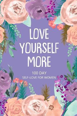 Love Yourself More 100 Day Self-Love for Women: Daily Question Book, Creative Writing for Happiness, Self Care Journal, Self Love Journal - cover
