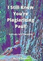 I Still Know You're Plagiarizing Paul!: A Study in the Book of 2 Timothy - Jim Dawson - cover