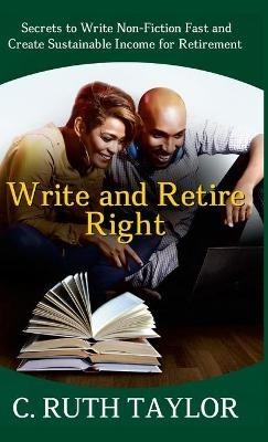 Write and Retire Right: Secrets to Write Non-Fiction Fast and Create Sustainable Income for Retirement - C Ruth Taylor - cover