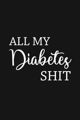 All My Diabetes Shit: Health Log Book, Blood Sugar Tracker, Diabetic Planner, Record Your Blood Sugar, Personal Health Tracker - cover