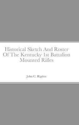 Historical Sketch And Roster Of The Kentucky 1st Battalion Mounted Rifles - John C Rigdon - cover