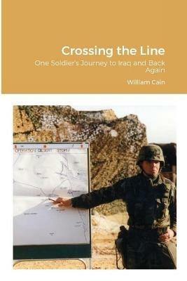 Crossing the Line: One Soldier's Journey to Iraq and Back Again - William Cain - cover