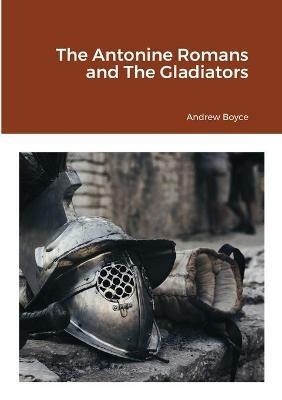 The Antonine Romans and The Gladiators - Andrew Boyce - cover