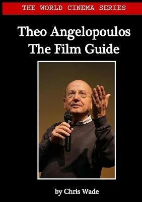 World Cinema Series: Theo Angelopoulos The Film Guide - Chris Wade - cover