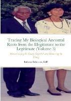 Tracing My Biological Ancestral Roots from the Illegitimate to the Legitimate (Volume 3): Memorializing the Dearly Departed and Honouring the Living - Indiana Robinson - cover