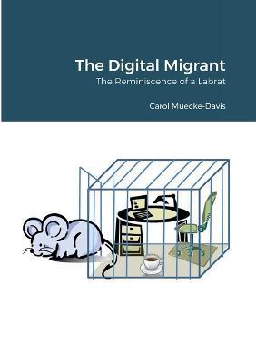 The Digital Migrant: The Reminiscence of a Labrat - Carol Muecke-Davis - cover