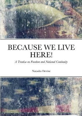 Because We Live Here: A Treatise on Freedom and National Continuity - Natasha Devine - cover