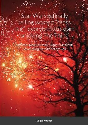 Star Wars is finally telling women *cross out* everybody to start enjoying The Thing: And other deeply personal blogposts about the sequel trilogy that did not age well - Ls Harteveld - cover