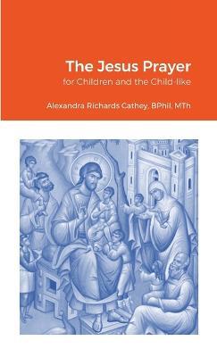 The Jesus Prayer: for Children and the Child-like - Bphil Mth Richards Cathey - cover