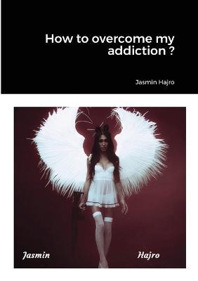 How to overcome my addiction ? - Jasmin Hajro - cover