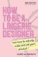 How to be a Lingerie Designer Global Edition: and how to actually make and sell your product - Laurie Van Jonsson - cover