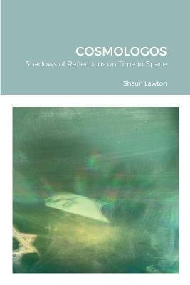 Cosmologos: Shadows of Reflections on Time in Space - Shaun Lawton - cover