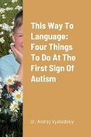 This Way to Language: Four Things to Do at the First Sign of Autism - Andrey Vyshedskiy - cover