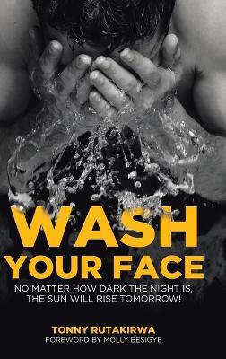 Wash Your Face: No matter how dark the night is, the sun will rise tomorrow - Tonny Rutakirwa - cover