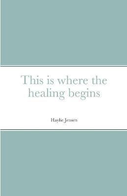 This is where the healing begins - Haylie Jensen - cover