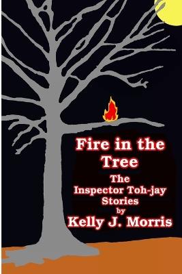 Fire in the Tree: The Inspector Toh-jay Stories - Kelly Morris - cover