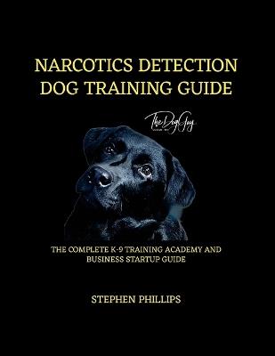 Narcotics Detection Dog Training Manual: A Complete K-9 Academy And Business Startup Guide - Stephen Phillips - cover