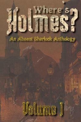 Where's Holmes? Volume I: An Absent Sherlock Anthology - Tc Phillips,Lana Lea,Bryce Euston - cover