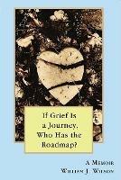 If Grief is a Journey, Who Has the Roadmap? - William Wilson - cover
