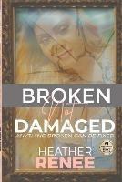 Broken Not Damaged: Anything Broken Can Be Fixed - Heather Renee - cover