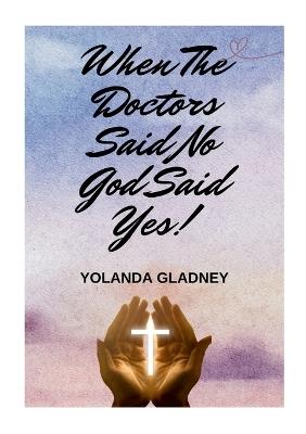 When The Doctors Said No God Said Yes! - Yolanda Gladney - cover