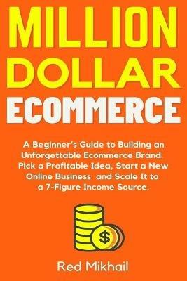 Million Dollar Ecommerce: A Beginner's Guide to Building an Unforgettable Ecommerce Brand. Pick a Profitable Idea, Start a New Online Business and Scale It to a 7-Figure Income Source. - Red Mikhail - cover